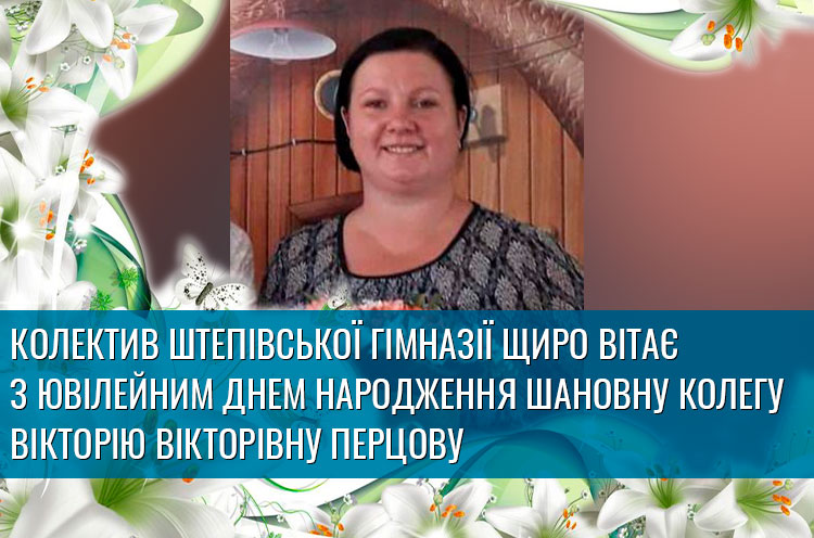 Колектив Штепівської гімназії щиро вітає з ювілейним Днем народження шановну колегу Вікторію Вікторівну ПЕРЦОВУ